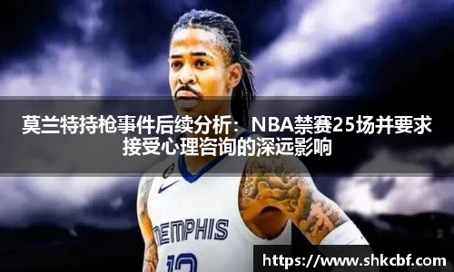 必一莫兰特持枪事件后续分析：NBA禁赛25场并要求接受心理咨询的深远影响